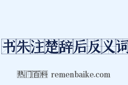 书朱注楚辞后反义词是什么意思的图片